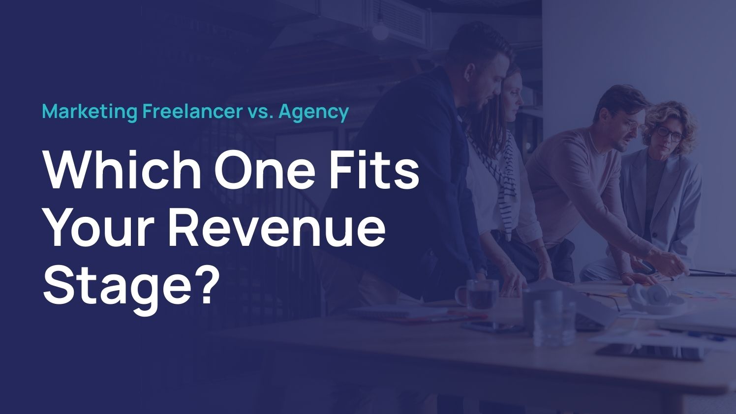 Header graphic with the text 'Marketing Freelancer vs. Agency: Which One Fits Your Revenue Stage?' overlaid on a dark blue background featuring a photo of a business team collaborating at a table